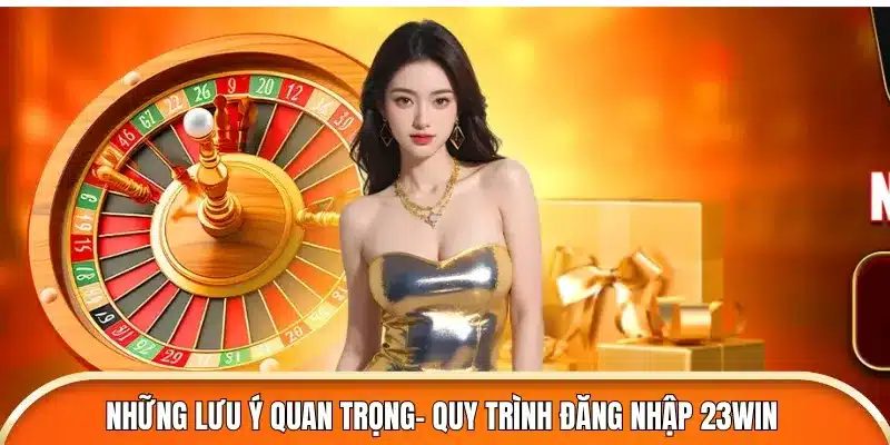 Những lưu ý quan trọng- Quy trình đăng nhập 23win