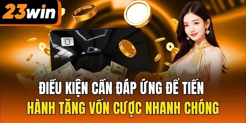 Điều kiện cần đáp ứng để tiến hành tăng vốn cược nhanh chóng